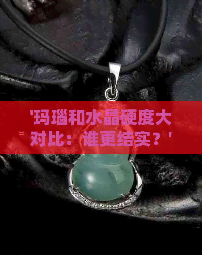 '玛瑙和水晶硬度大对比：谁更结实？'