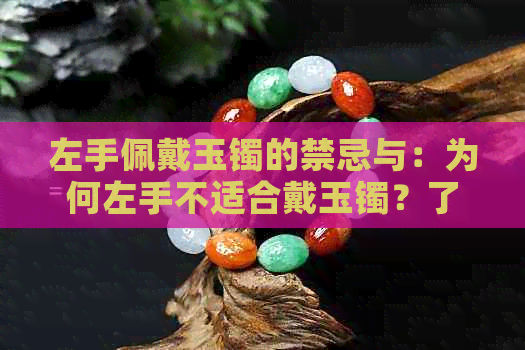 左手佩戴玉镯的禁忌与：为何左手不适合戴玉镯？了解原因与解决方法