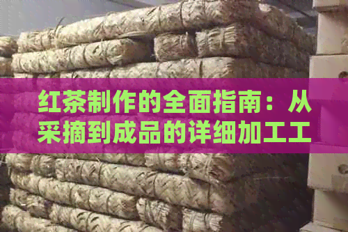 红茶制作的全面指南：从采摘到成品的详细加工工艺流程详解