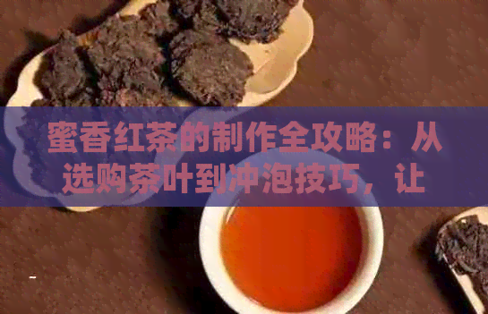 蜜香红茶的制作全攻略：从选购茶叶到冲泡技巧，让你品尝到最美味的红茶！