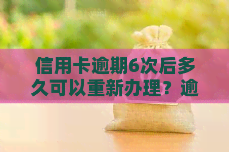 信用卡逾期6次后多久可以重新办理？逾期一次后对办卡时间的影响