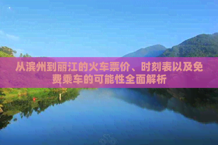 从滨州到丽江的火车票价、时刻表以及免费乘车的可能性全面解析