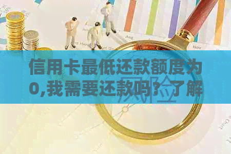 信用卡更低还款额度为0,我需要还款吗？了解详细规则和影响