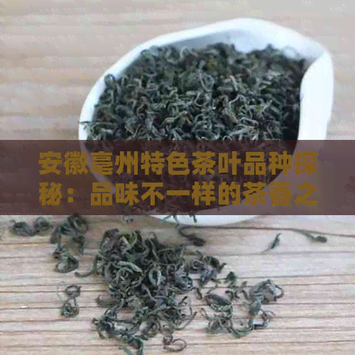 安徽亳州特色茶叶品种探秘：品味不一样的茶香之旅