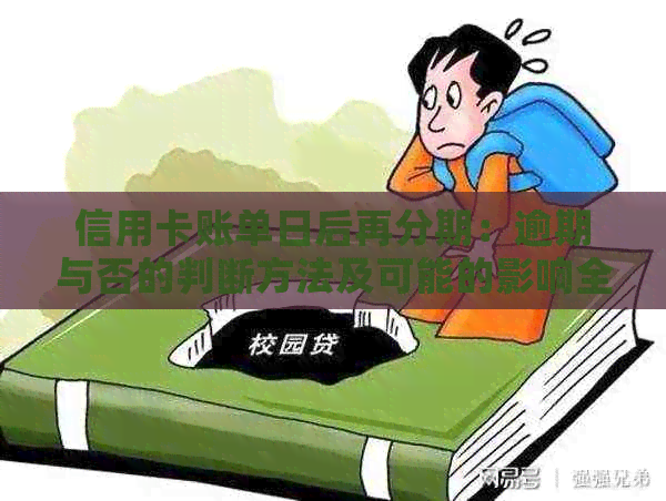 信用卡账单日后再分期：逾期与否的判断方法及可能的影响全解析