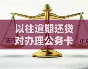 以往逾期还贷对办理公务卡业务的影响及信用记录分析