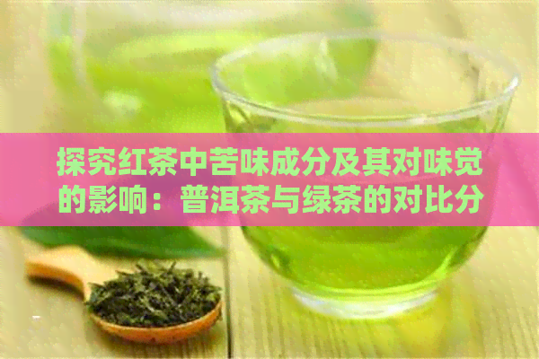 探究红茶中苦味成分及其对味觉的影响：普洱茶与绿茶的对比分析