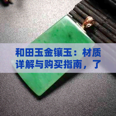 和田玉金镶玉：材质详解与购买指南，了解真正的金店宝藏