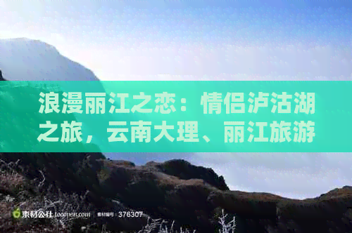 浪漫丽江之恋：情侣泸沽湖之旅，云南大理、丽江旅游团多少钱？