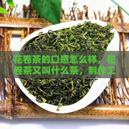 花卷茶的口感怎么样，花卷茶又叫什么茶，制作工艺和功能是什么？