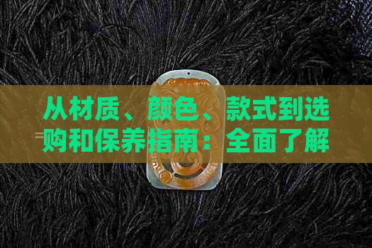 从材质、颜色、款式到选购和保养指南：全面了解翡翠手镯的分类与挑选方法