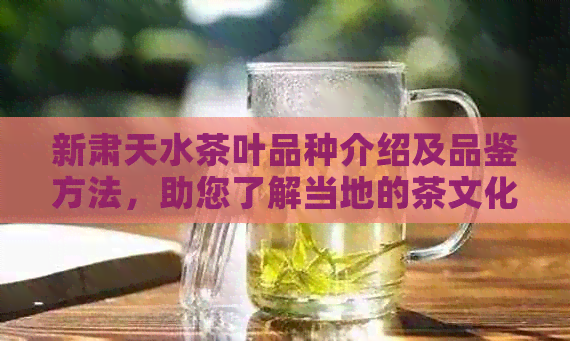 新肃天水茶叶品种介绍及品鉴方法，助您了解当地的茶文化