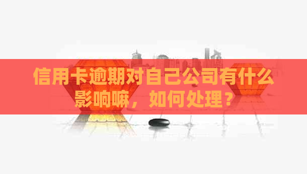 信用卡逾期对自己公司有什么影响嘛，如何处理？