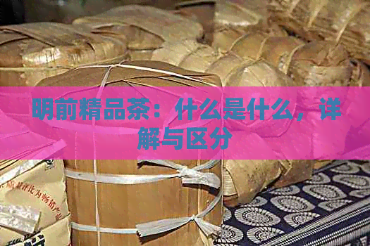 明前精品茶：什么是什么，详解与区分