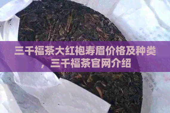 三千福茶大红袍寿眉价格及种类，三千福茶官网介绍