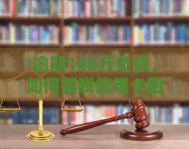 逾期180万负债，如何摆脱信用卡困境？