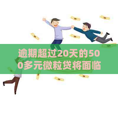 逾期超过20天的500多元微粒贷将面临何种结果？