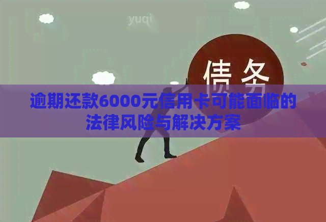 逾期还款6000元信用卡可能面临的法律风险与解决方案