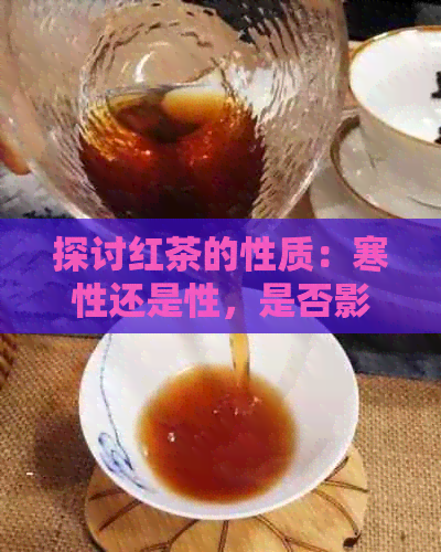 探讨红茶的性质：寒性还是性，是否影响上火症状及医生建议