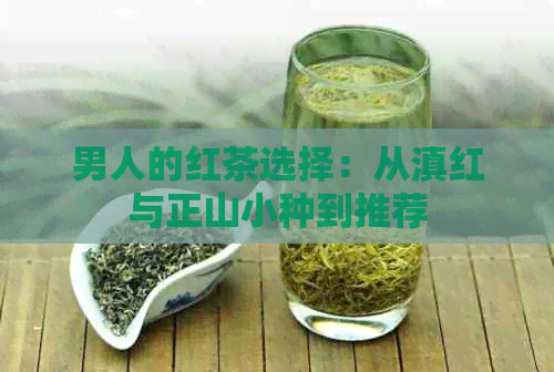 男人的红茶选择：从滇红与正山小种到推荐