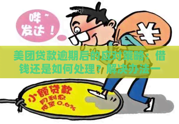 美团贷款逾期后的应对策略：借钱还是如何处理？解决办法一览