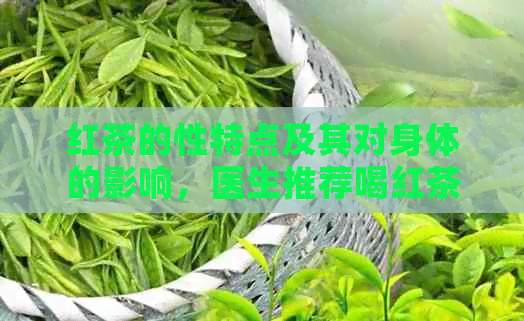 红茶的性特点及其对身体的影响，医生推荐喝红茶的原因是什么呢？