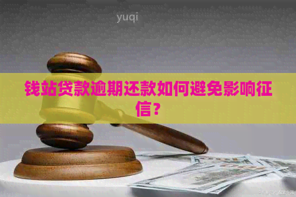 钱站贷款逾期还款如何避免影响？