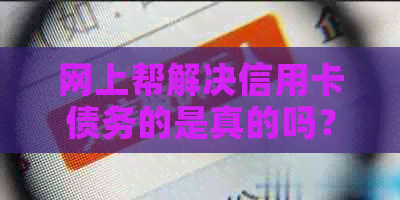 网上帮解决信用卡债务的是真的吗？安全吗？