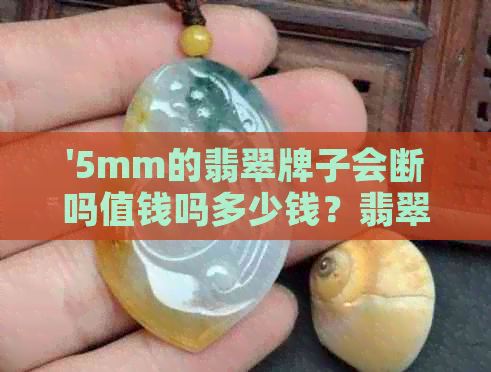 '5mm的翡翠牌子会断吗值钱吗多少钱？翡翠牌子5mm厚度薄吗？'