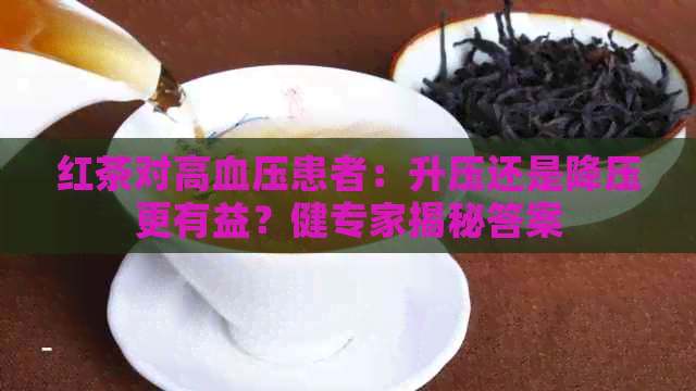 红茶对高血压患者：升压还是降压更有益？健专家揭秘答案