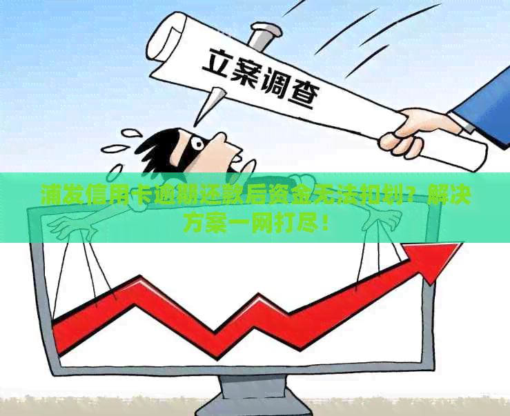 浦发信用卡逾期还款后资金无法扣划？解决方案一网打尽！