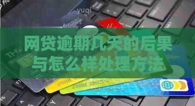 网贷逾期几天的后果与怎么样处理方法