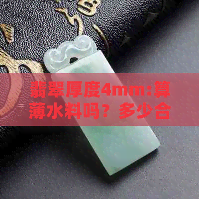 翡翠厚度4mm:算薄水料吗？多少合适？有价值的厚度是多少？3mm和6.8mm呢？