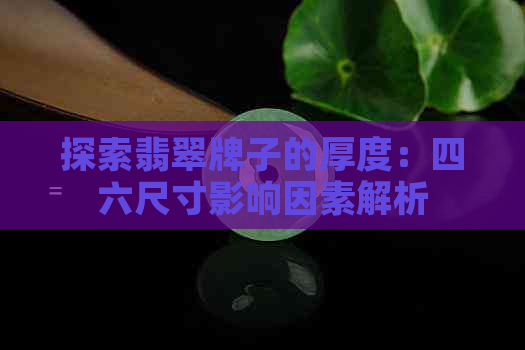 探索翡翠牌子的厚度：四六尺寸影响因素解析