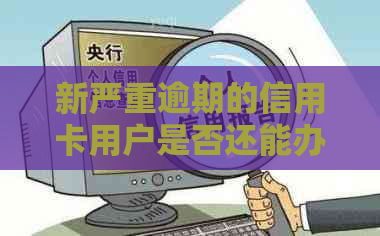 新严重逾期的信用卡用户是否还能办理营业执照，信用影响有多大？