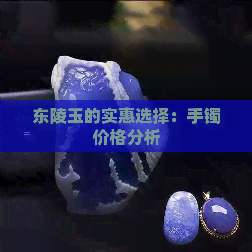 东陵玉的实惠选择：手镯价格分析