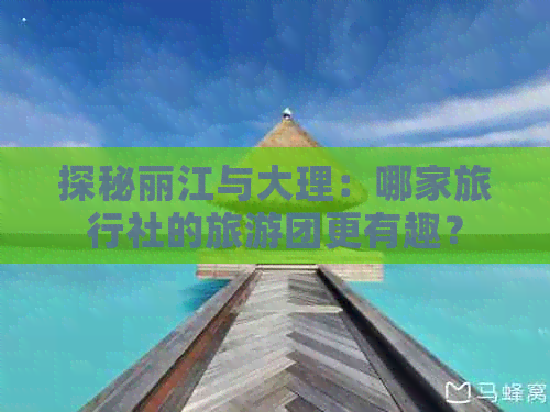 探秘丽江与大理：哪家旅行社的旅游团更有趣？