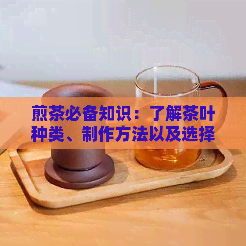 煎茶必备知识：了解茶叶种类、制作方法以及选择合适的煎茶器具