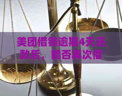 美团借钱逾期4天还款后，能否再次借款？安全吗？