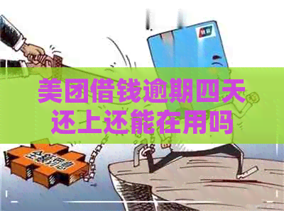 美团借钱逾期四天还上还能在用吗