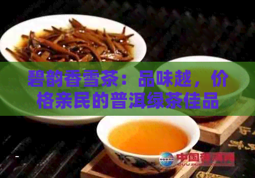 碧韵香雪茶：品味越，价格亲民的普洱绿茶佳品