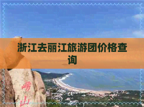 浙江去丽江旅游团价格查询