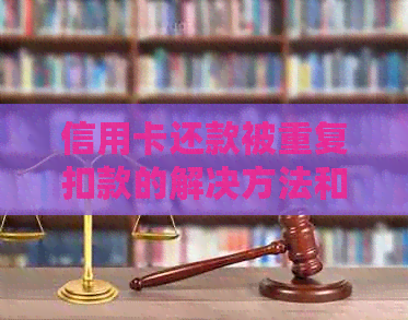 信用卡还款被重复扣款的解决方法和原因分析