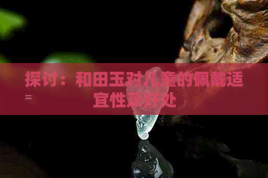 探讨：和田玉对儿童的佩戴适宜性及好处