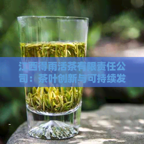 江西得雨活茶有限责任公司：茶叶创新与可持续发展的新篇章