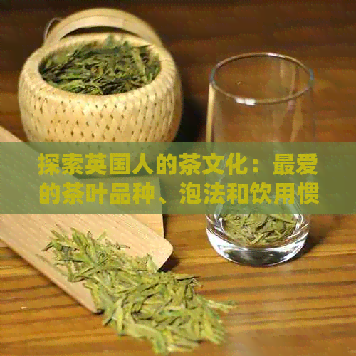 探索英国人的茶文化：更爱的茶叶品种、泡法和饮用惯