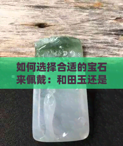 如何选择合适的宝石来佩戴：和田玉还是翡翠？