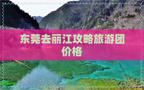 东莞去丽江攻略旅游团价格