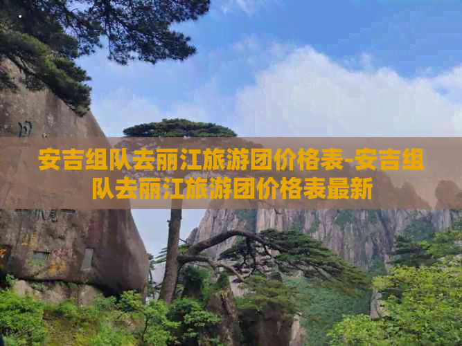 安吉组队去丽江旅游团价格表-安吉组队去丽江旅游团价格表最新