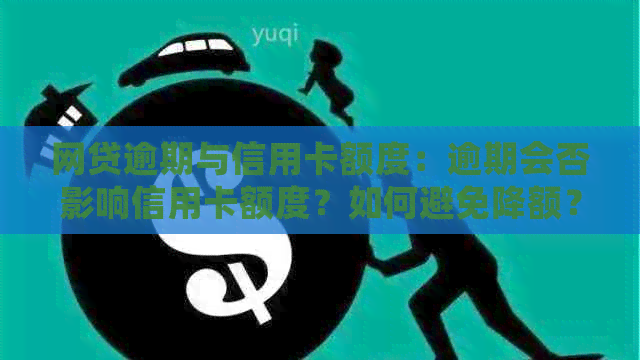 网贷逾期与信用卡额度：逾期会否影响信用卡额度？如何避免降额？